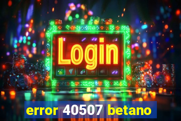 error 40507 betano